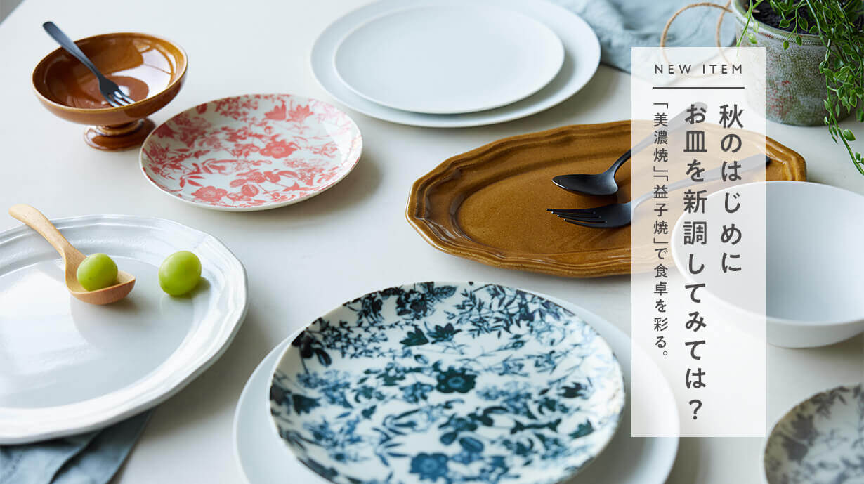 【NEW ITEM】秋のはじめにお皿を新調してみては？<br>「美濃焼」「益子焼」で食卓を彩る。